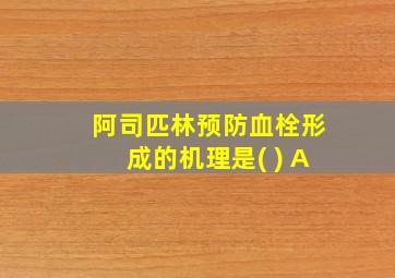 阿司匹林预防血栓形成的机理是( ) A